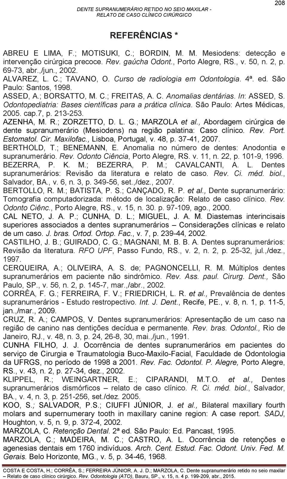 Odontopediatria: Bases científicas para a prática clínica. São Paulo: Artes Médicas, 2005. cap.7, p. 213-253. AZENHA, M. R.; ZORZETTO, D. L. G.; MARZOLA et al.