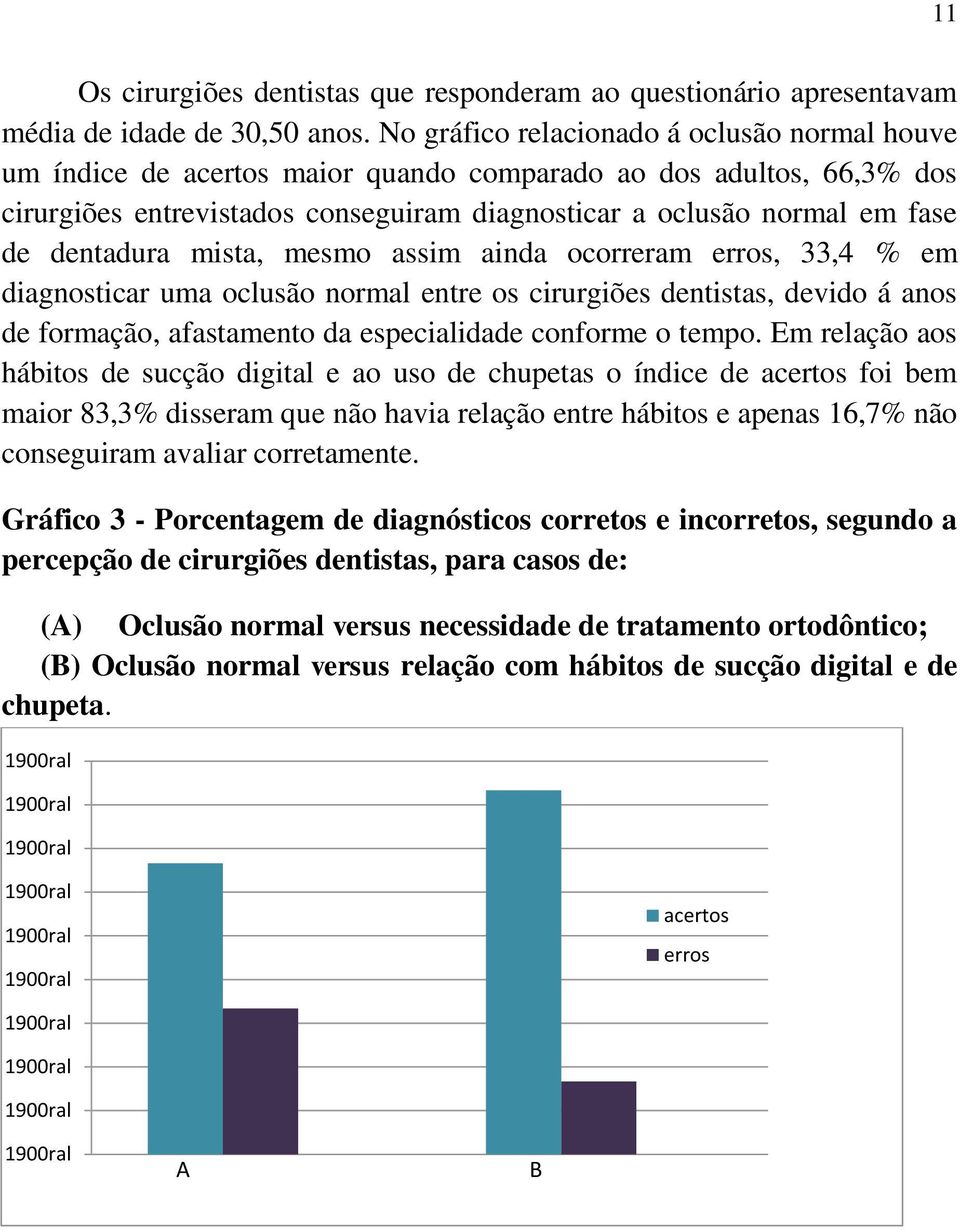 dentadura mista, mesmo assim ainda ocorreram erros, 33,4 % em diagnosticar uma oclusão normal entre os cirurgiões dentistas, devido á anos de formação, afastamento da especialidade conforme o tempo.