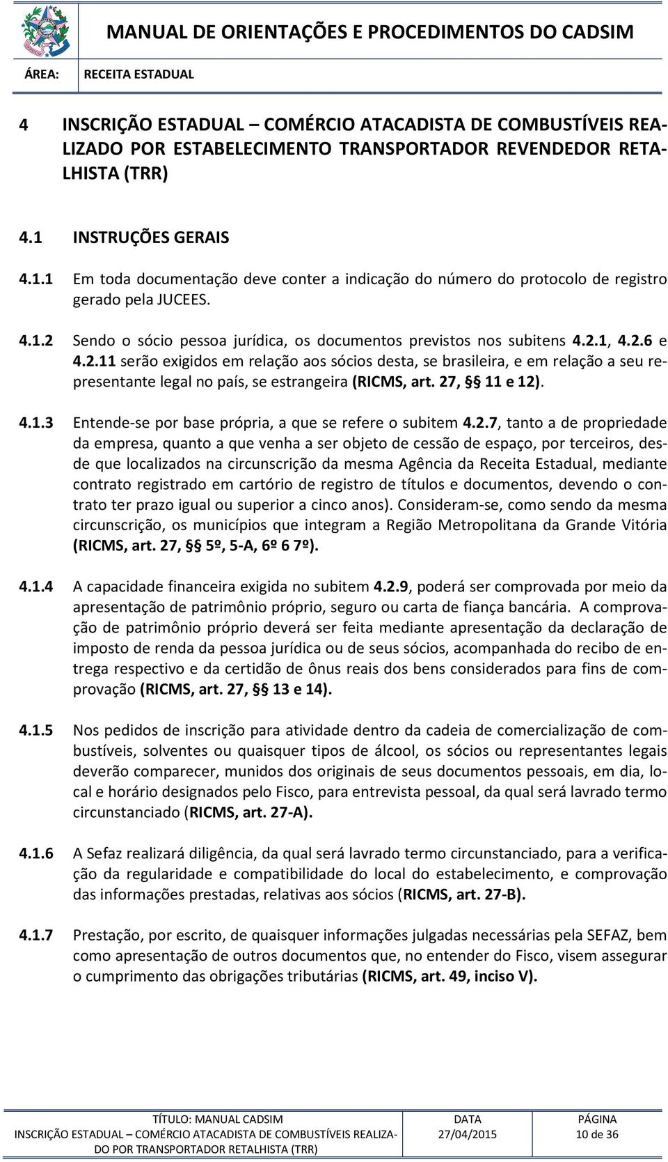 2.1, 4.2.6 e 4.2.11 serão exigidos em relação aos sócios desta, se brasileira, e em relação a seu representante legal no país, se estrangeira (RICMS, art. 27, 11 e 12). 4.1.3 Entende-se por base própria, a que se refere o subitem 4.