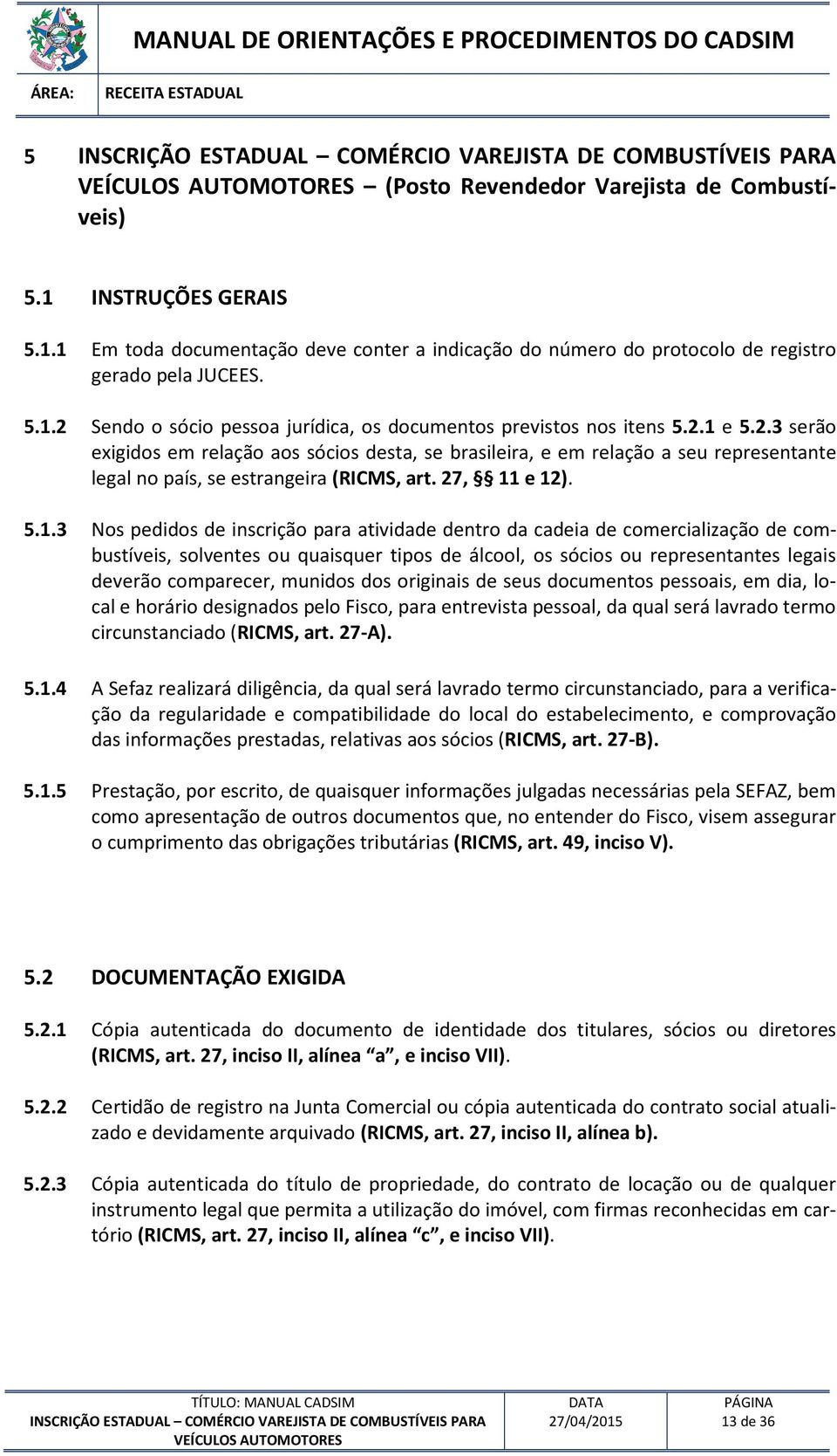 2.3 serão exigidos em relação aos sócios desta, se brasileira, e em relação a seu representante legal no país, se estrangeira (RICMS, art. 27, 11