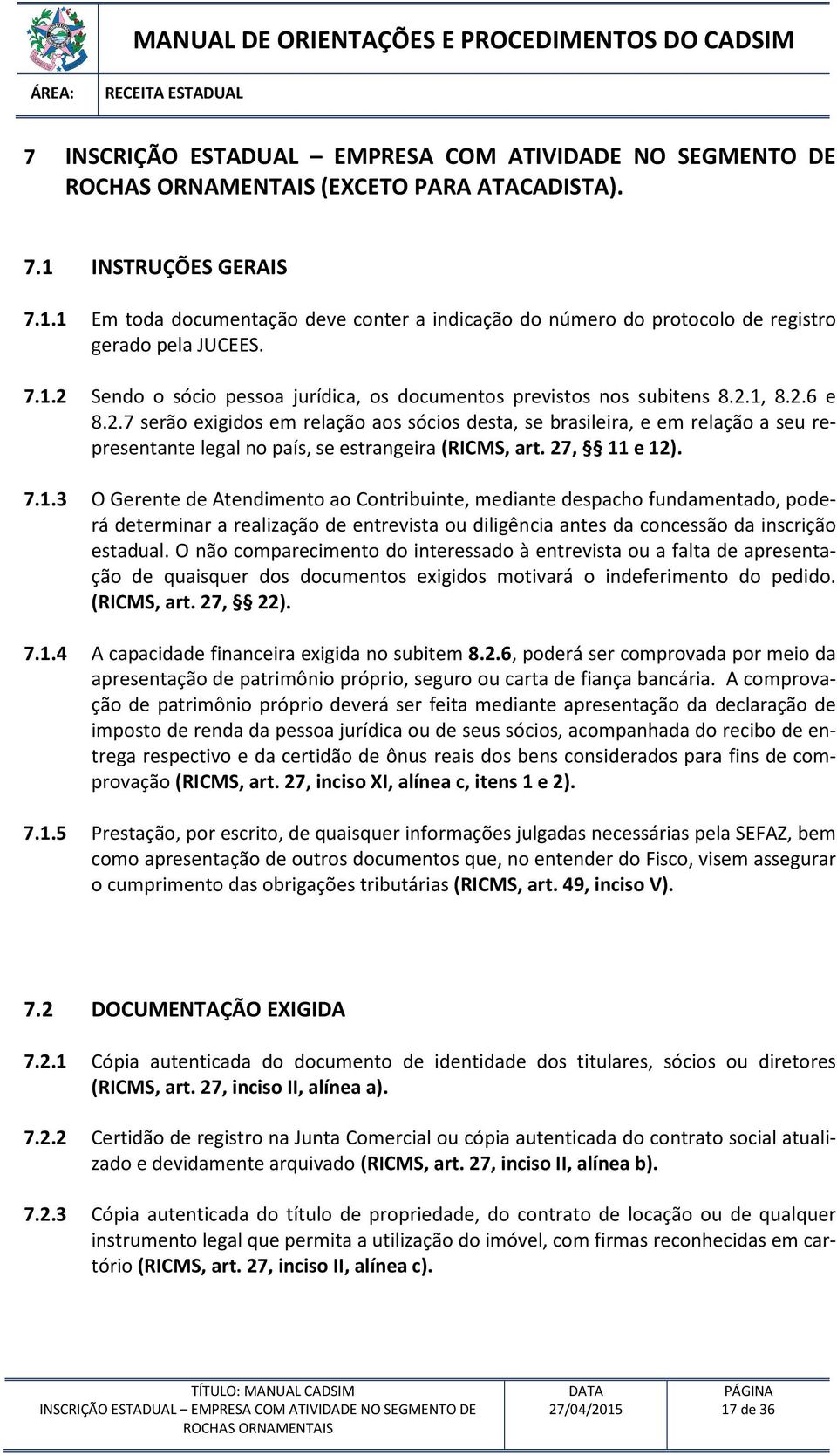 2.1, 8.2.6 e 8.2.7 serão exigidos em relação aos sócios desta, se brasileira, e em relação a seu representante legal no país, se estrangeira (RICMS, art. 27, 11 e 12). 7.1.3 O Gerente de Atendimento ao Contribuinte, mediante despacho fundamentado, poderá determinar a realização de entrevista ou diligência antes da concessão da inscrição estadual.