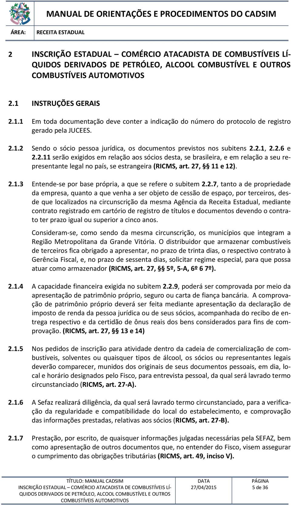 2.1, 2.2.6 e 2.2.11 serão exigidos em relação aos sócios desta, se brasileira, e em relação a seu representante legal no país, se estrangeira (RICMS, art. 27, 11 e 12). 2.1.3 Entende-se por base própria, a que se refere o subitem 2.