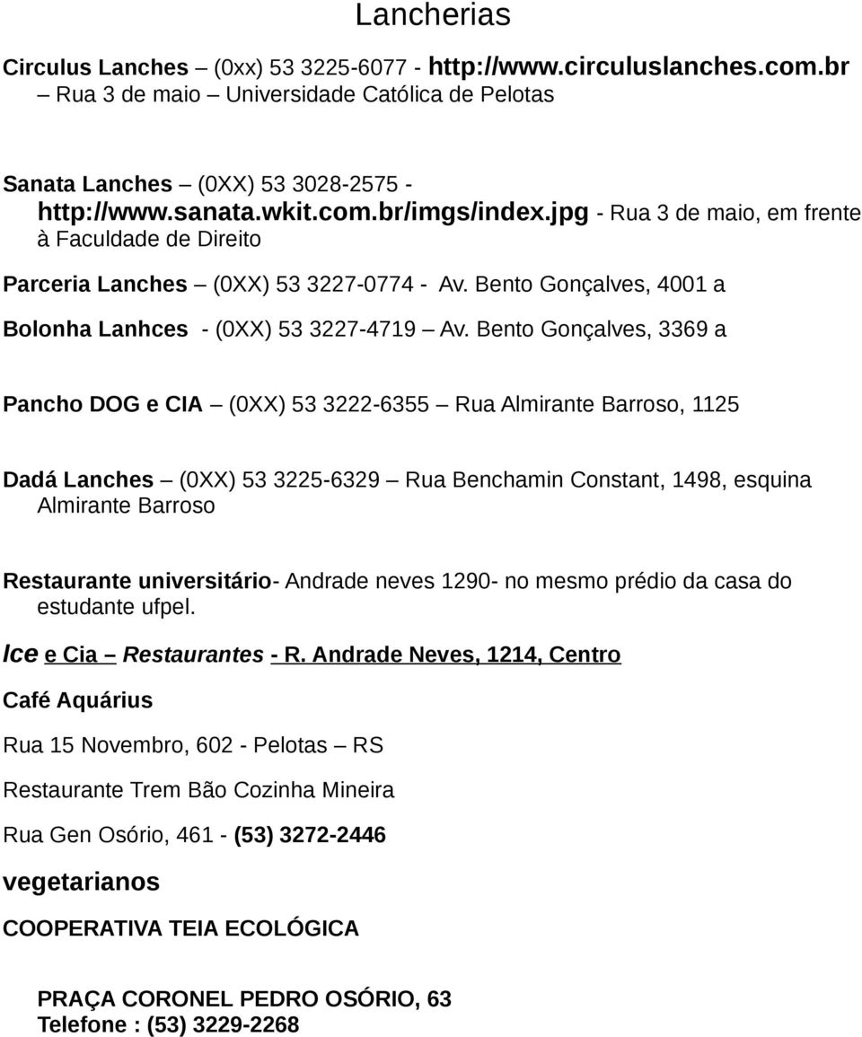 Bento Gonçalves, 3369 a Pancho DOG e CIA (0XX) 53 3222-6355 Rua Almirante Barroso, 1125 Dadá Lanches (0XX) 53 3225-6329 Rua Benchamin Constant, 1498, esquina Almirante Barroso Restaurante