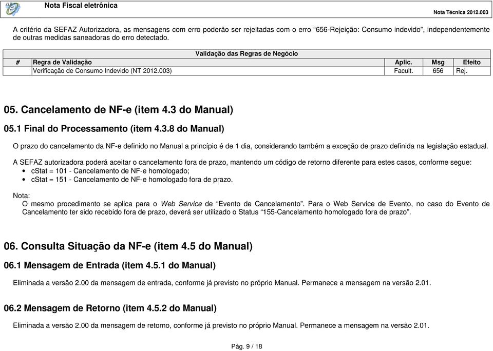 1 Final do Processamento (item 4.3.8 do Manual) O prazo do cancelamento da NF-e definido no Manual a princípio é de 1 dia, considerando também a exceção de prazo definida na legislação estadual.