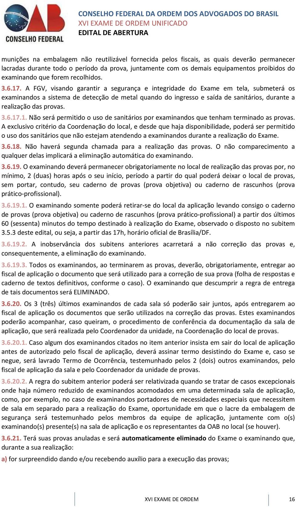 A FGV, visando garantir a segurança e integridade do Exame em tela, submeterá os examinandos a sistema de detecção de metal quando do ingresso e saída de sanitários, durante a realização das provas.