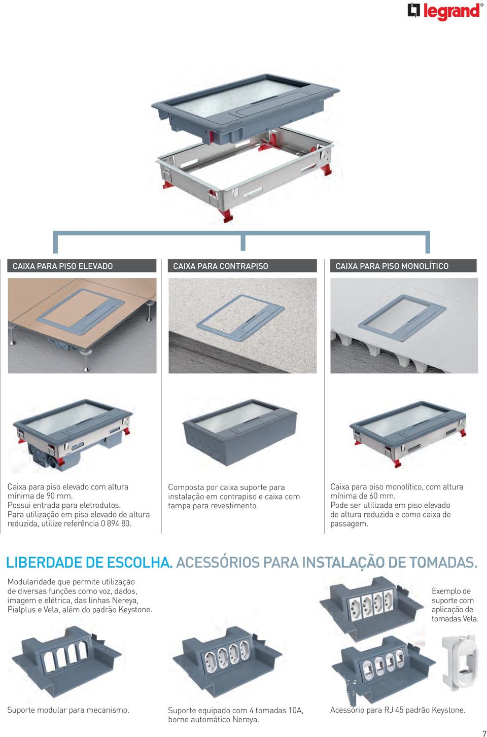 Caixa para piso monolítico, com altura mínima de 60 mm. Pode ser utilizada em piso elevado de altura reduzida e como caixa de passagem. LIBERDADE DE ESCOLHA. ACESSÓRIOS PARA INSTALAÇÃO DE TOMADAS.