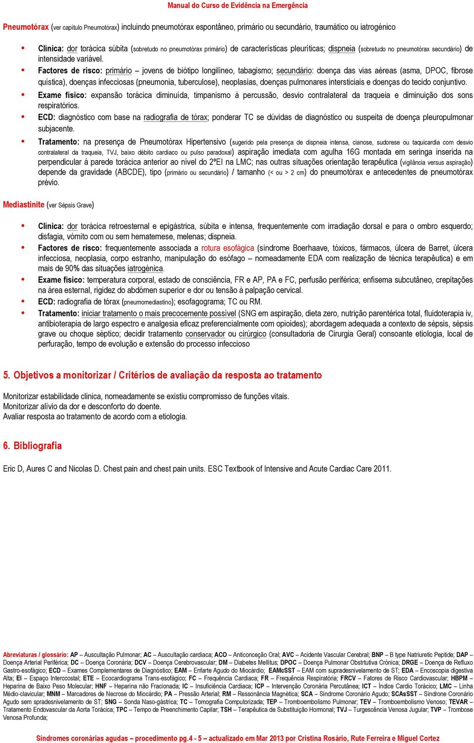 Factores de risco: primário jovens de biótipo longilíneo, tabagismo; secundário: doença das vias aéreas (asma, DPOC, fibrose quística), doenças infecciosas (pneumonia, tuberculose), neoplasias,