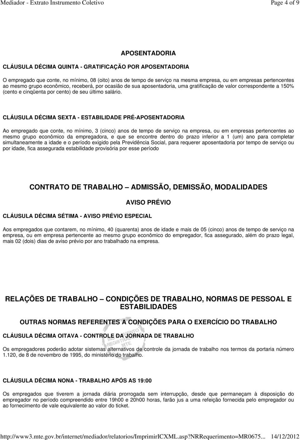 CLÁUSULA DÉCIMA SEXTA - ESTABILIDADE PRÉ-APOSENTADORIA Ao empregado que conte, no mínimo, 3 (cinco) anos de tempo de serviço na empresa, ou em empresas pertencentes ao mesmo grupo econômico da