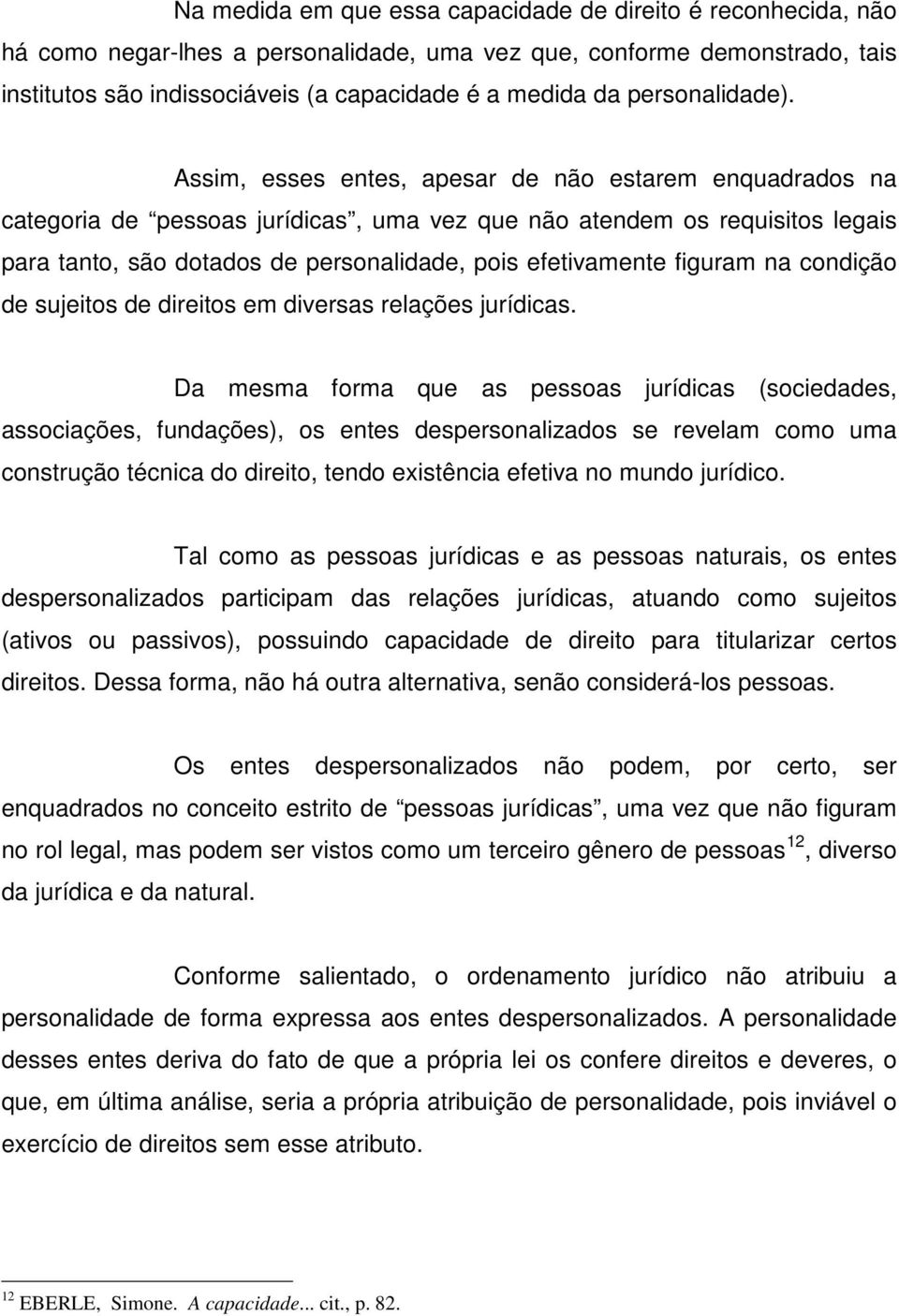 Assim, esses entes, apesar de não estarem enquadrados na categoria de pessoas jurídicas, uma vez que não atendem os requisitos legais para tanto, são dotados de personalidade, pois efetivamente