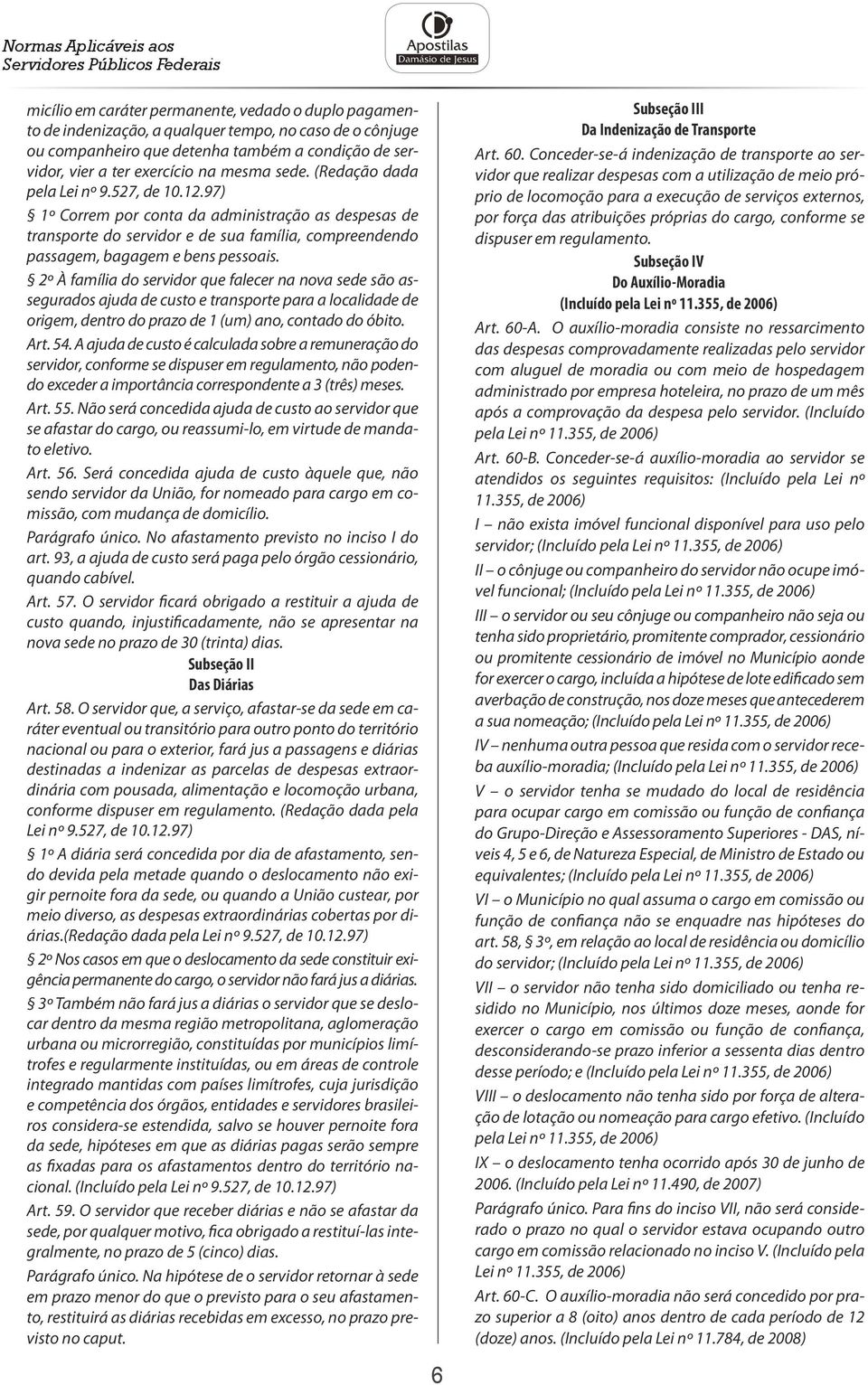 97) 1º Correm por conta da administração as despesas de transporte do servidor e de sua família, compreendendo passagem, bagagem e bens pessoais.