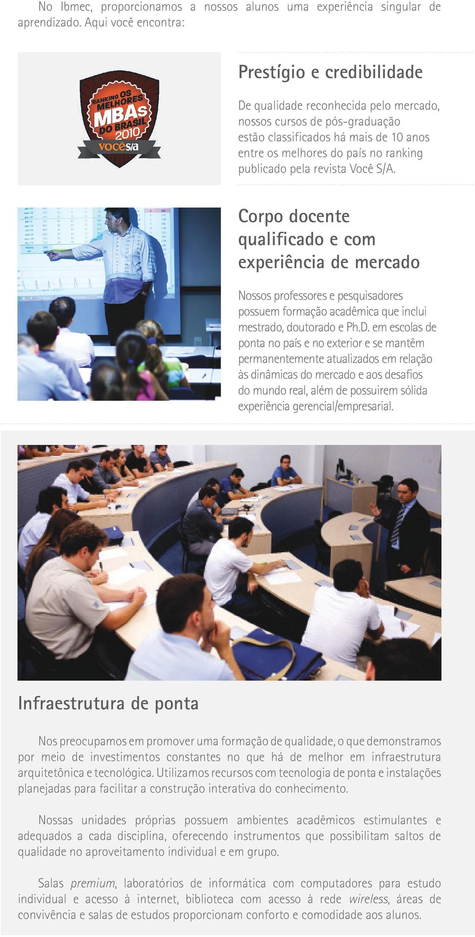 publicado pela revista Você S/A. Corpo docente qualificado e com experiência de mercado Nossos professores e pesquisadores possuem formação acadêmica que inclui mestrado, doutorado e Ph.D.