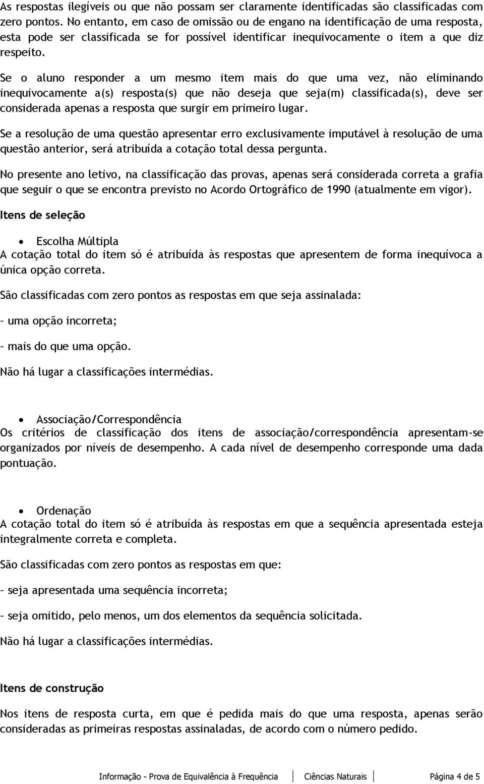 Se o aluno responder a um mesmo item mais do que uma vez, não eliminando inequivocamente a(s) resposta(s) que não deseja que seja(m) classificada(s), deve ser considerada apenas a resposta que surgir