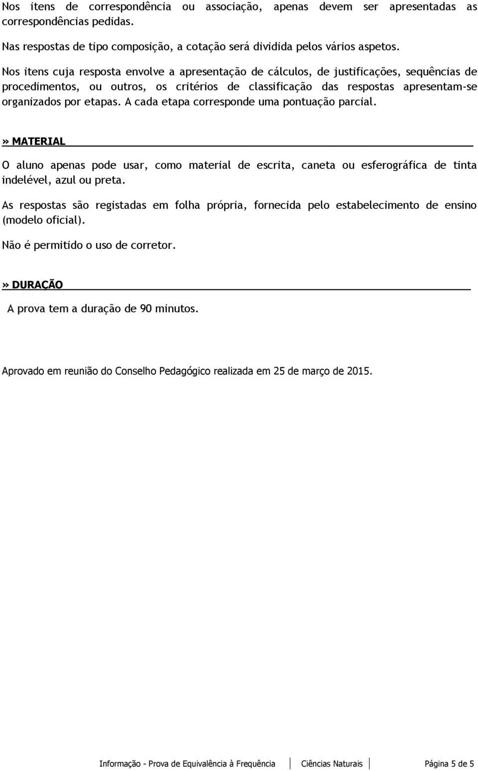 A cada etapa corresponde uma pontuação parcial.» MATERIAL O aluno apenas pode usar, como material de escrita, caneta ou esferográfica de tinta indelével, azul ou preta.