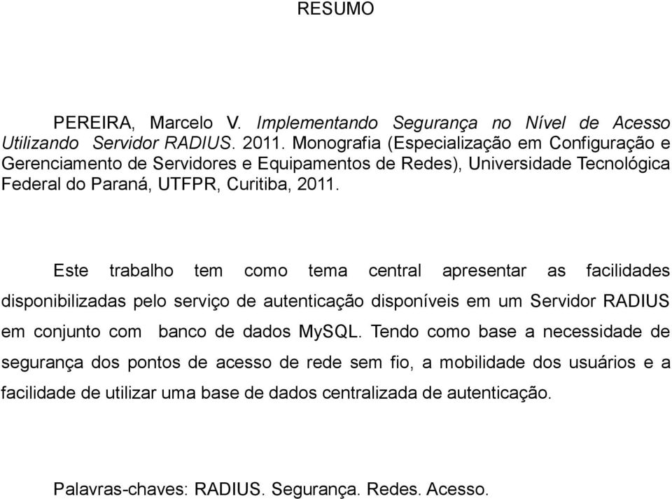 Este trabalho tem como tema central apresentar as facilidades disponibilizadas pelo serviço de autenticação disponíveis em um Servidor RADIUS em conjunto com banco de