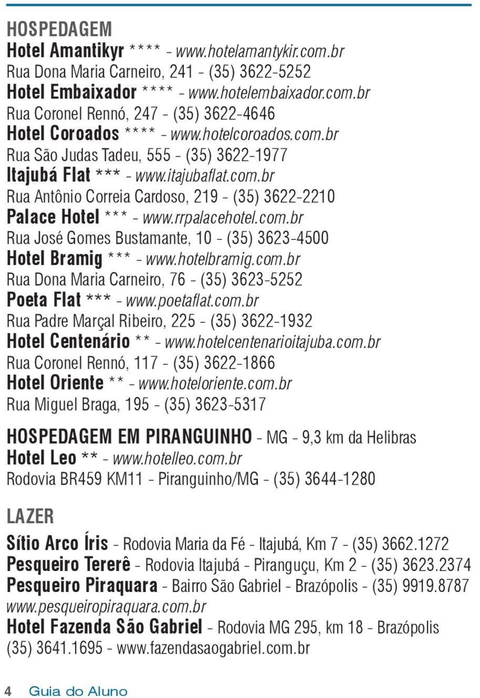 hotelbramig.com.br Rua Dona Maria Carneiro, 76 - (35) 3623-5252 Poeta Flat *** - www.poetaflat.com.br Rua Padre Marçal Ribeiro, 225 - (35) 3622-1932 Hotel Centenário ** - www.hotelcentenarioitajuba.