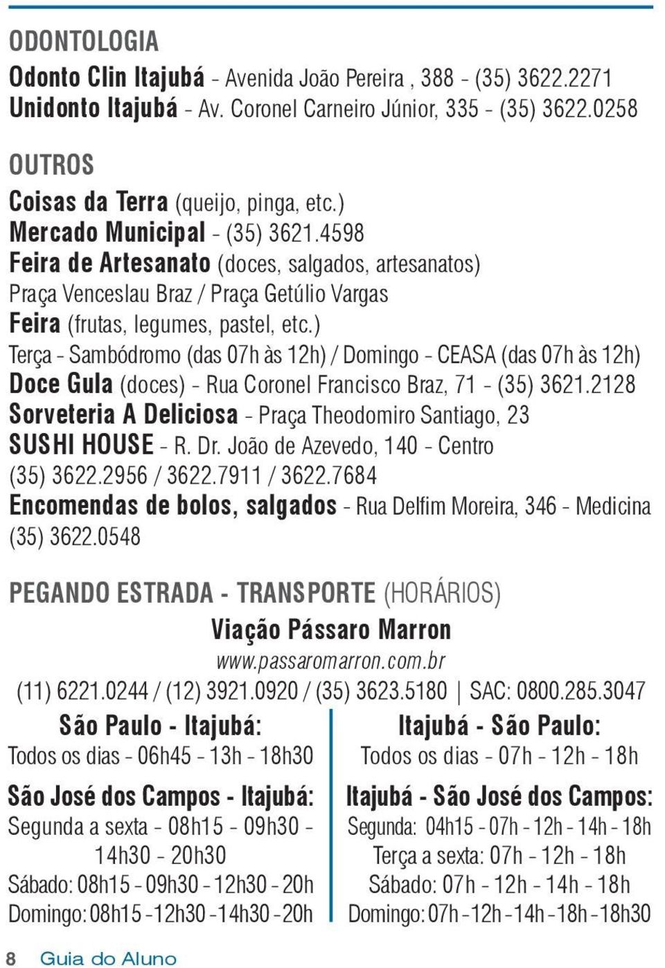 ) Terça - Sambódromo (das 07h às 12h) / Domingo - CEASA (das 07h às 12h) Doce Gula (doces) - Rua Coronel Francisco Braz, 71 - (35) 3621.