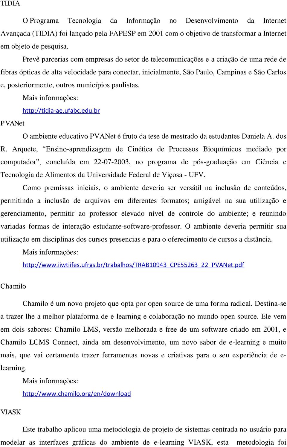 outros municípios paulistas. http://tidia-ae.ufabc.edu.br PVANet O ambiente educativo PVANet é fruto da tese de mestrado da estudantes Daniela A. dos R.