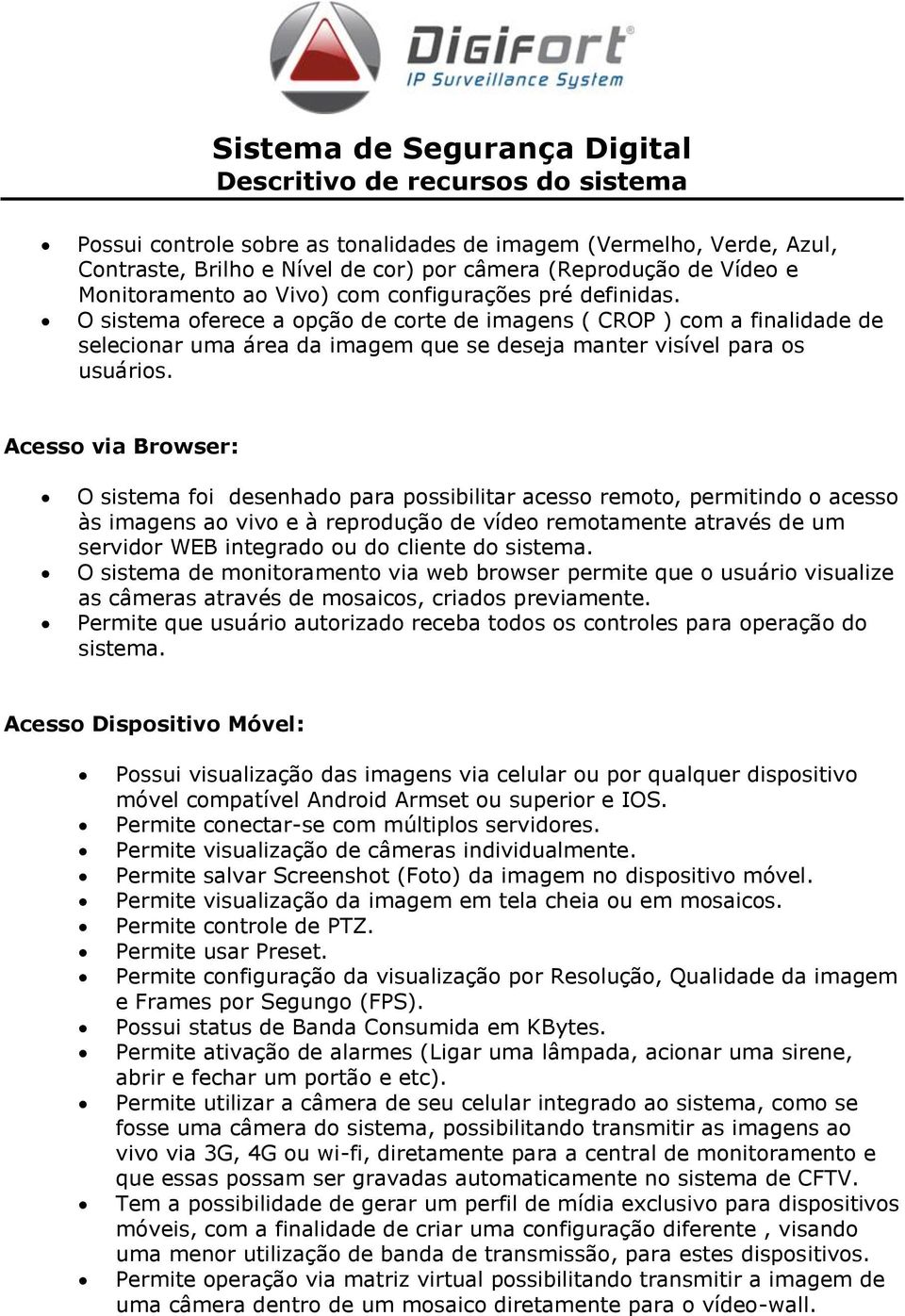 Acesso via Browser: O sistema foi desenhado para possibilitar acesso remoto, permitindo o acesso às imagens ao vivo e à reprodução de vídeo remotamente através de um servidor WEB integrado ou do
