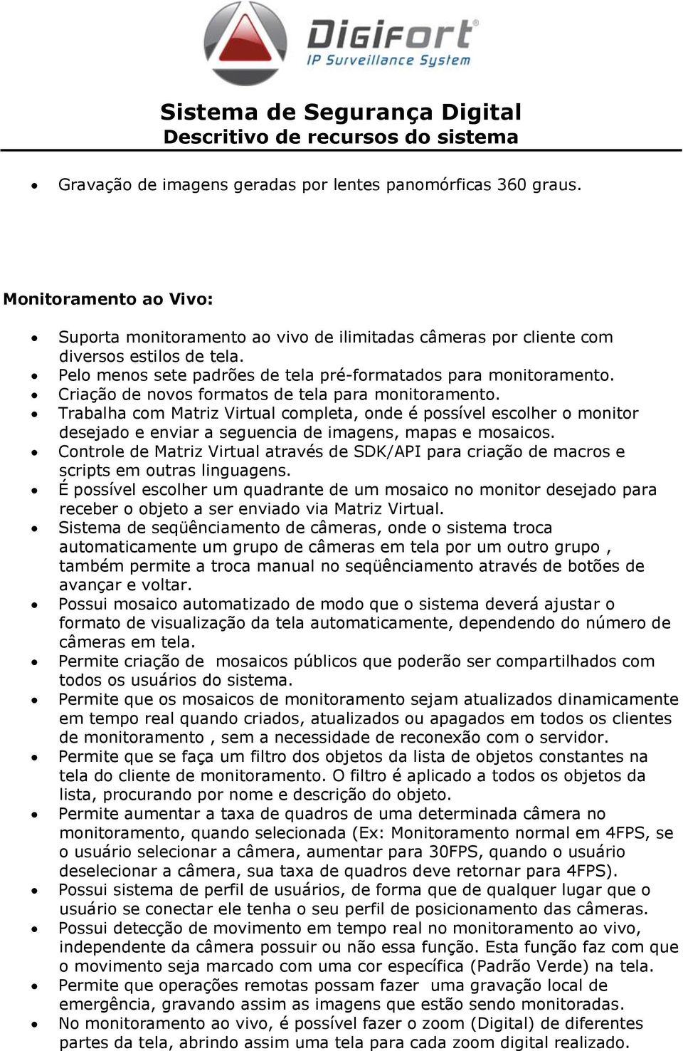 Trabalha com Matriz Virtual completa, onde é possível escolher o monitor desejado e enviar a seguencia de imagens, mapas e mosaicos.