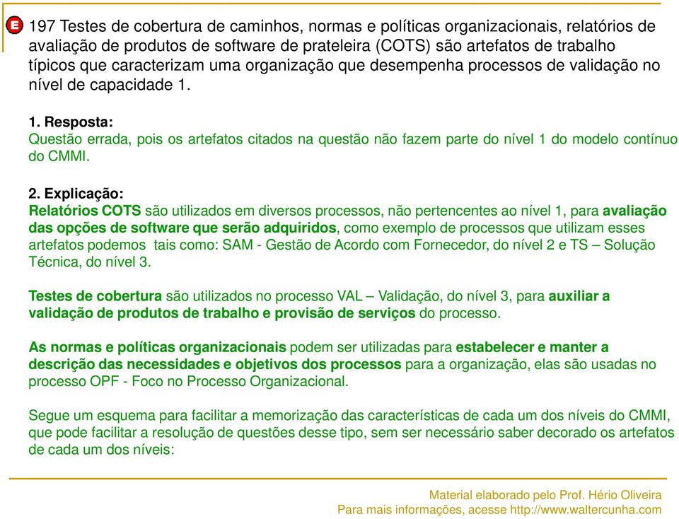 Explicação: Relatórios COTS são utilizados em diversos processos, não pertencentes ao nível 1, para avaliação das opções de software que serão adquiridos, como exemplo de processos que utilizam esses