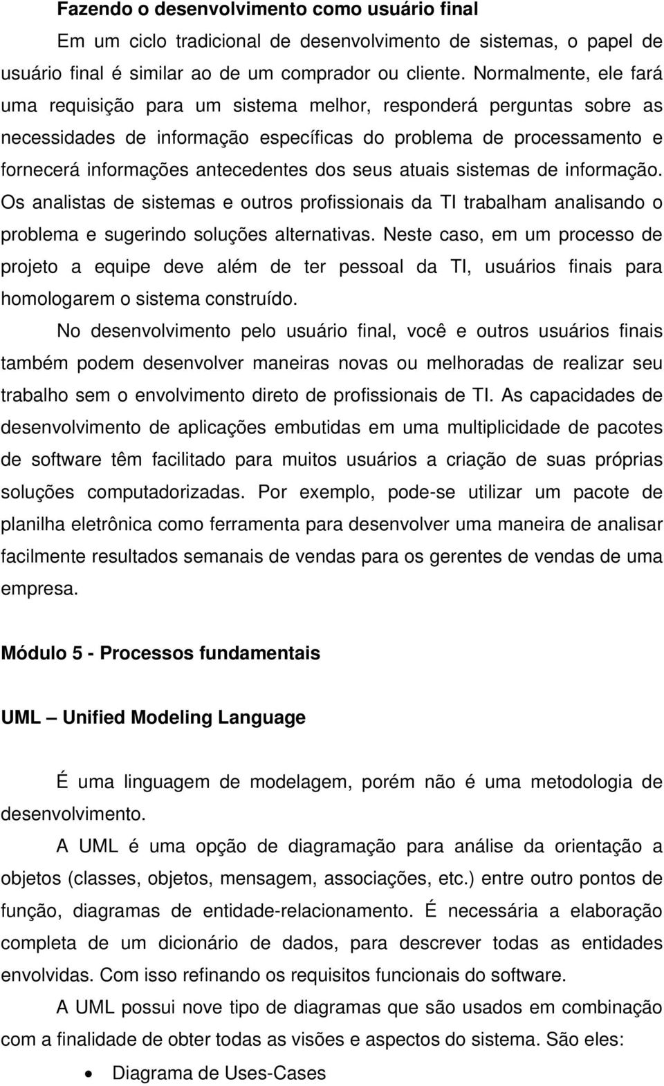 seus atuais sistemas de informação. Os analistas de sistemas e outros profissionais da TI trabalham analisando o problema e sugerindo soluções alternativas.