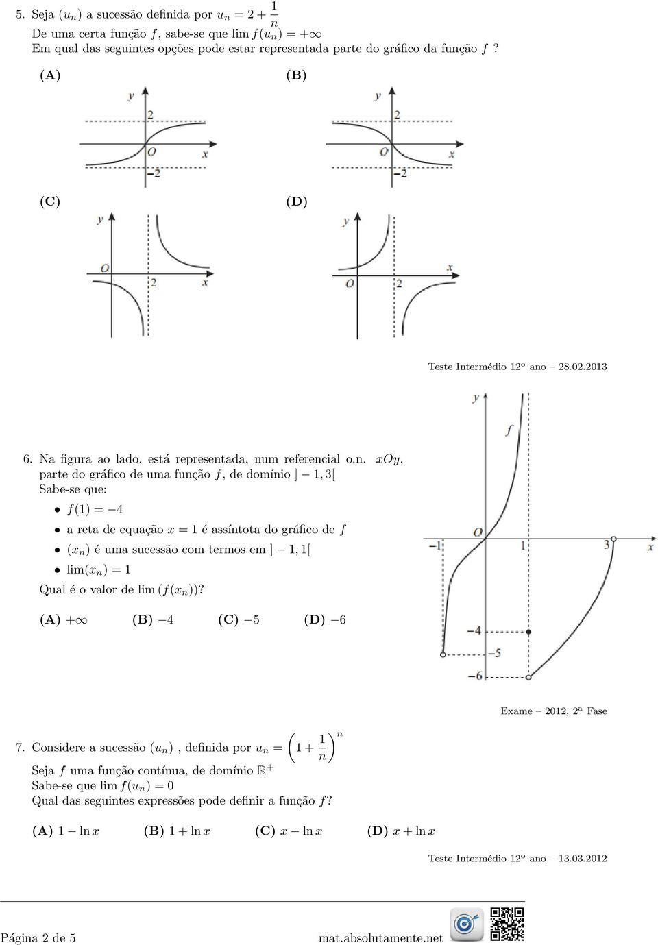 . O, parte do gráfico de uma fução f, de domíio ], 3[ Sabe-se que: f) = 4 a reta de equação = é assítota do gráfico de f ) é uma sucessão com termos em ], [ lim ) = Qual é o