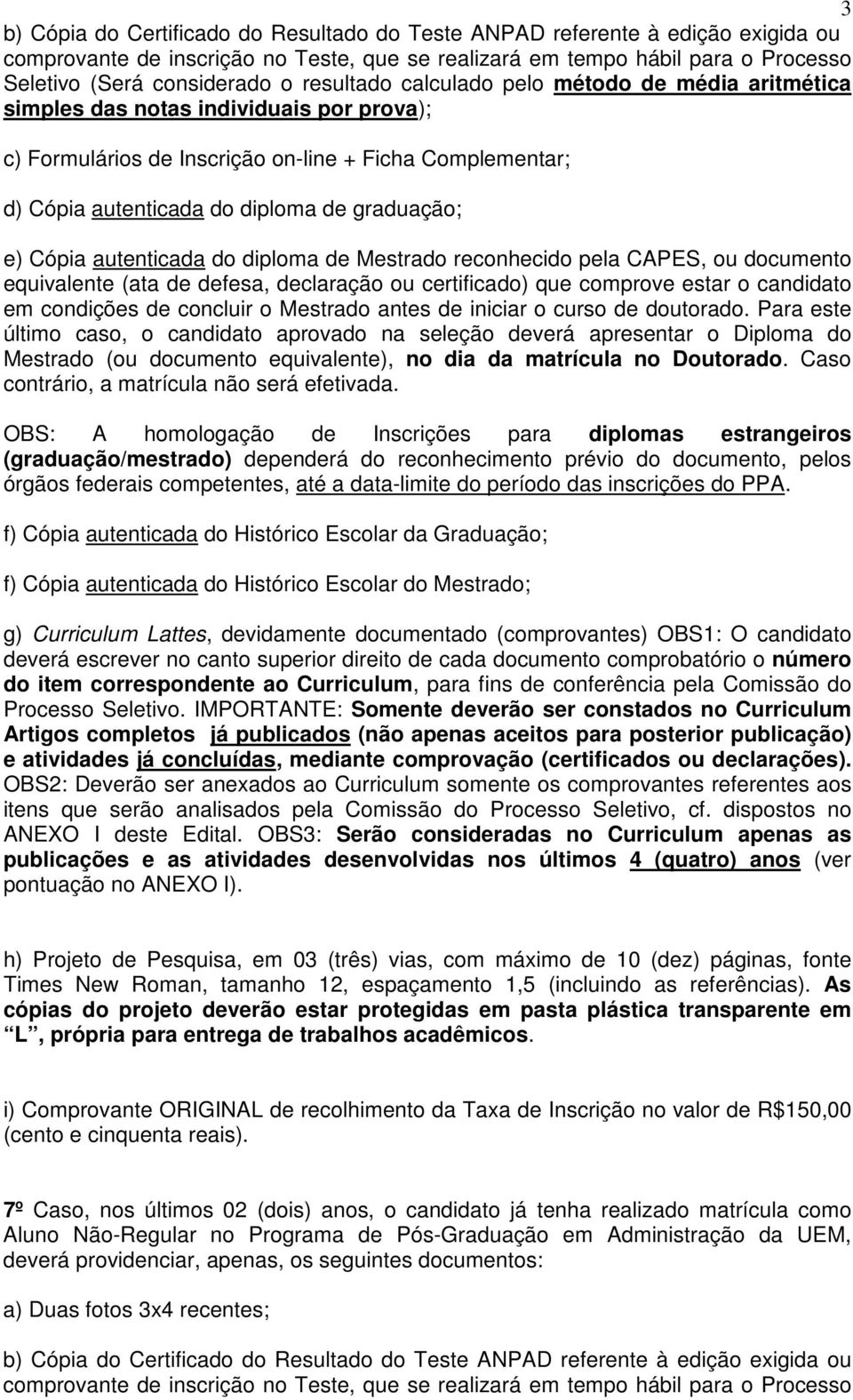 e) Cópia autenticada do diploma de Mestrado reconhecido pela CAPES, ou documento equivalente (ata de defesa, declaração ou certificado) que comprove estar o candidato em condições de concluir o