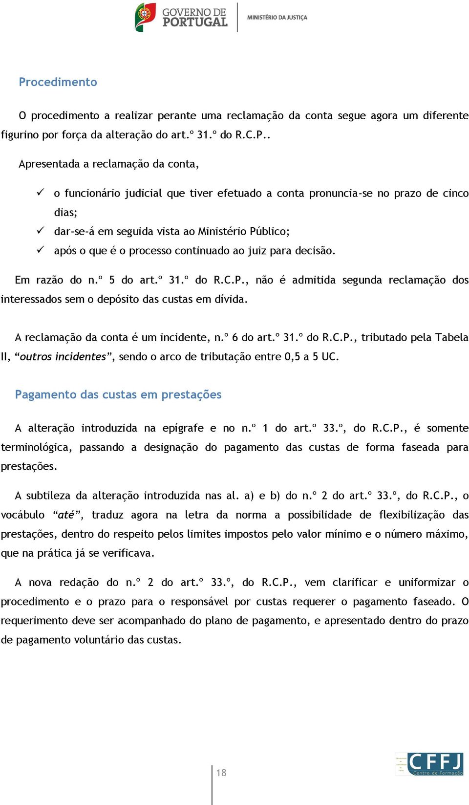 Em razão do n.º 5 do art.º 31.º do R.C.P., não é admitida segunda reclamação dos interessados sem o depósito das custas em dívida. A reclamação da conta é um incidente, n.º 6 do art.º 31.º do R.C.P., tributado pela Tabela II, outros incidentes, sendo o arco de tributação entre 0,5 a 5 UC.