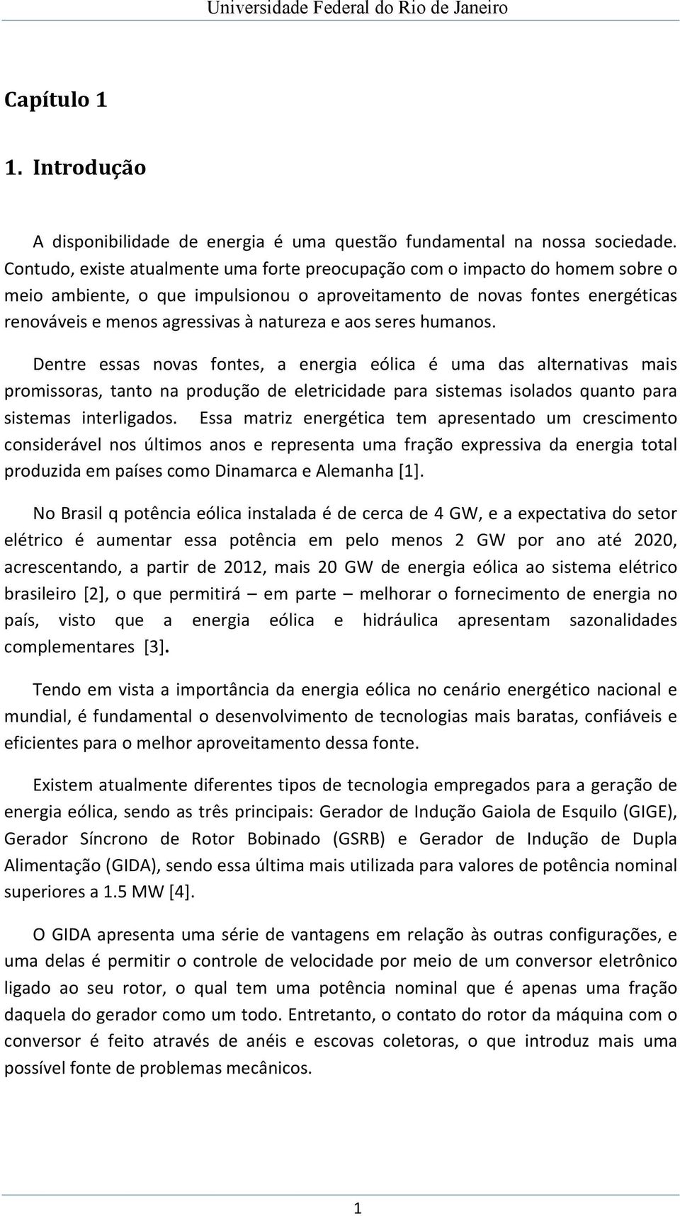 e aos seres humanos. Dentre essas novas fontes, a energia eólica é uma das alternativas mais promissoras, tanto na produção de eletricidade para sistemas isolados quanto para sistemas interligados.