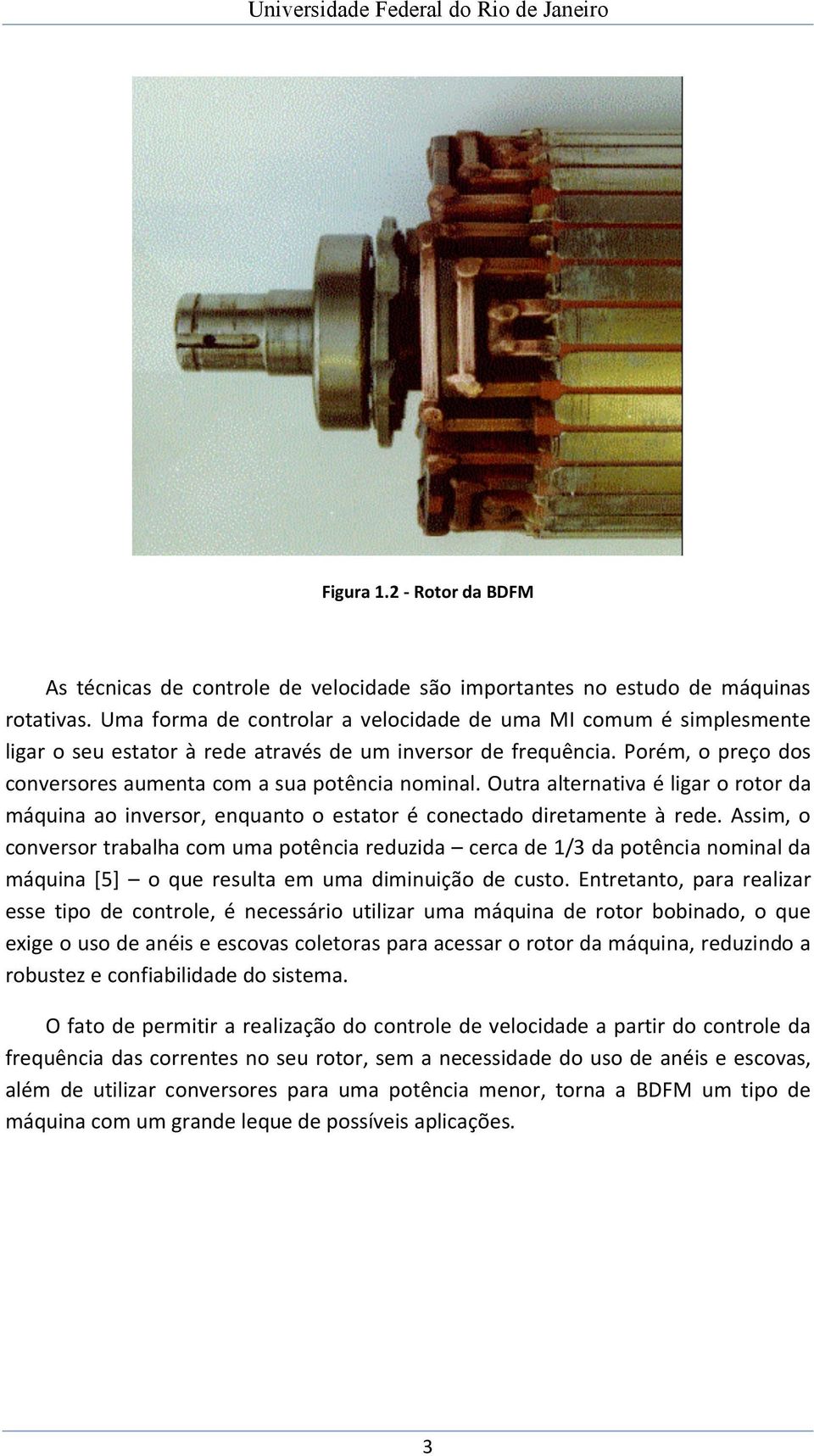 Outra alternativa é ligar o rotor da máquina ao inversor, enquanto o estator é conectado diretamente à rede.