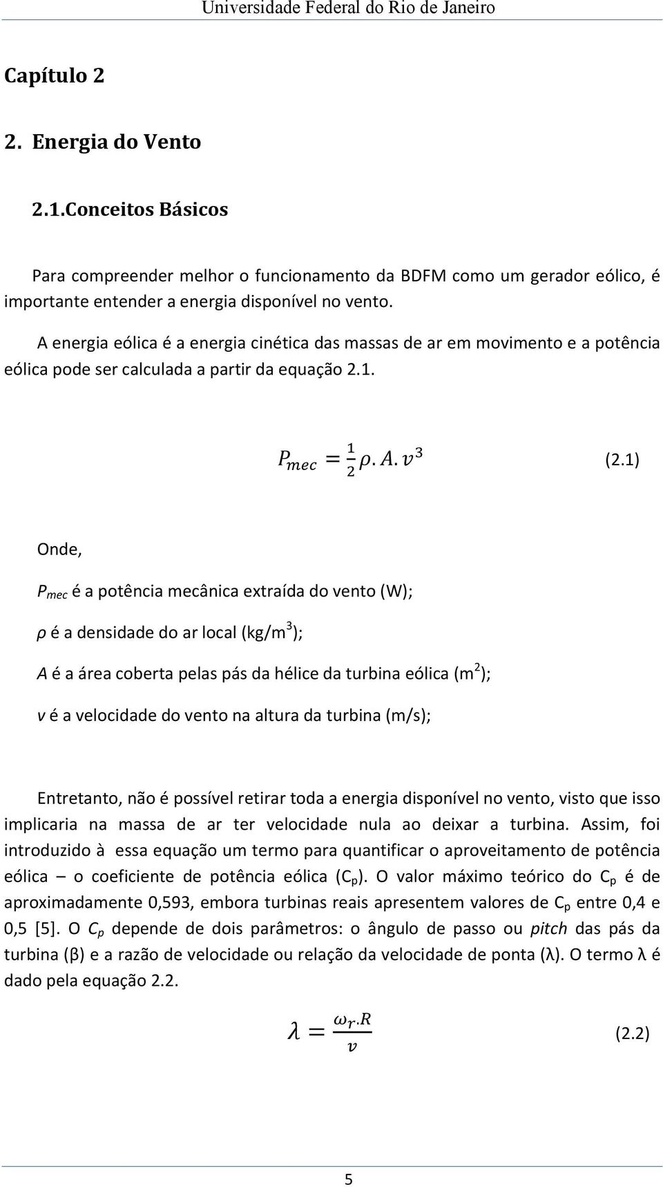 1) Onde, P mec é a potência mecânica extraída do vento (W); ρ é a densidade do ar local (kg/m 3 ); A é a área coberta pelas pás da hélice da turbina eólica (m 2 ); v é a velocidade do vento na altura