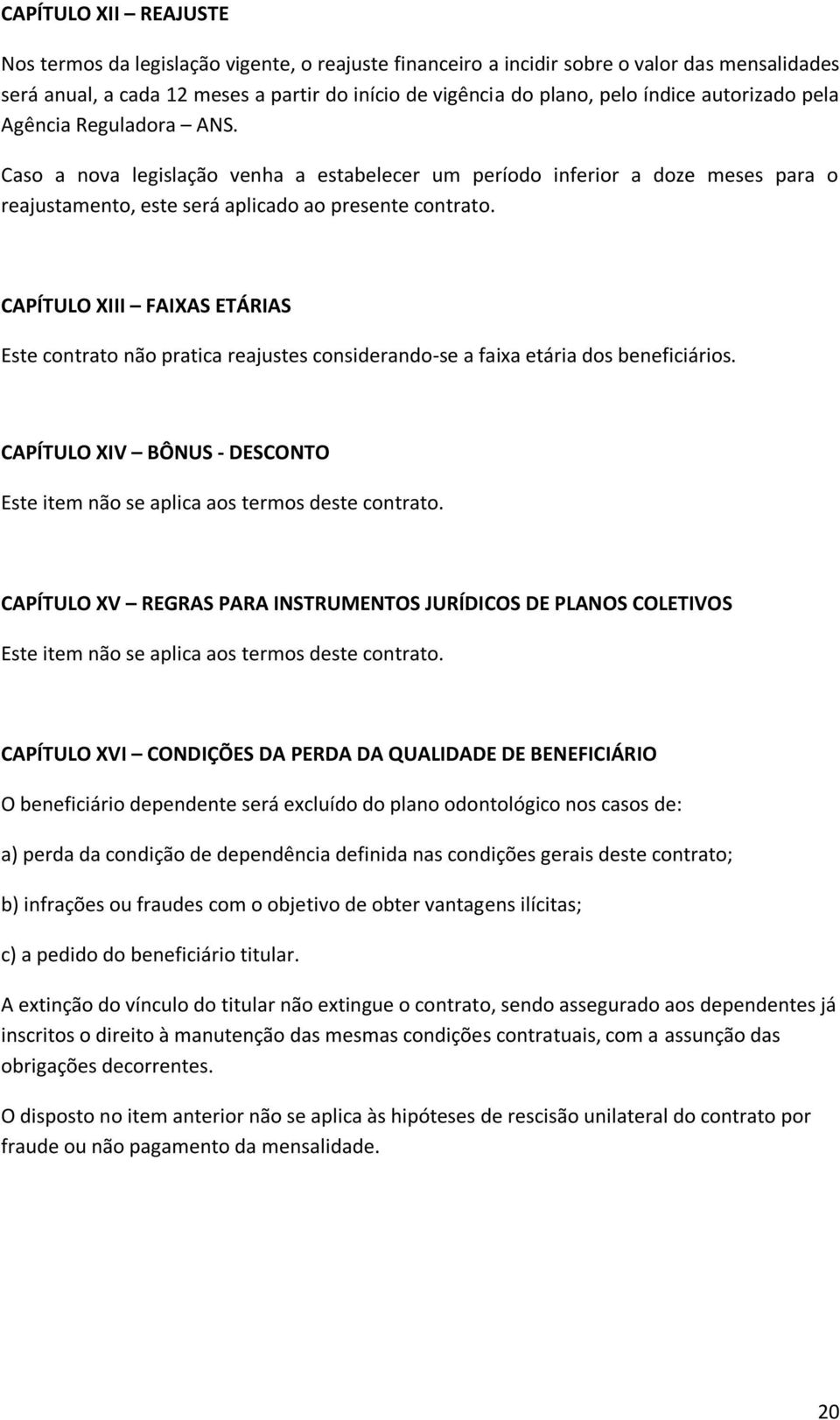 CAPÍTULO XIII FAIXAS ETÁRIAS Este contrato não pratica reajustes considerando-se a faixa etária dos beneficiários. CAPÍTULO XIV BÔNUS - DESCONTO Este item não se aplica aos termos deste contrato.