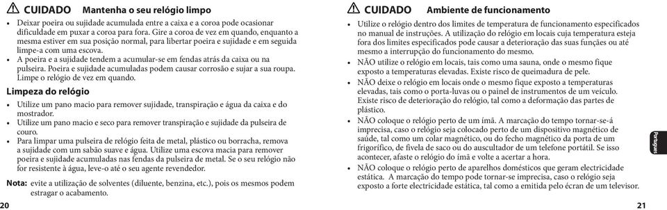 A poeira e a sujidade tendem a acumular-se em fendas atrás da caixa ou na pulseira. Poeira e sujidade acumuladas podem causar corrosão e sujar a sua roupa. Limpe o relógio de vez em quando.