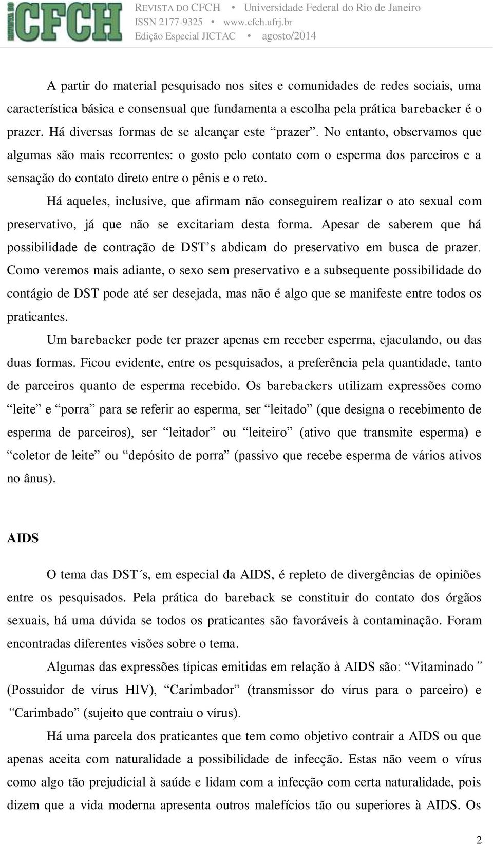 No entanto, observamos que algumas são mais recorrentes: o gosto pelo contato com o esperma dos parceiros e a sensação do contato direto entre o pênis e o reto.