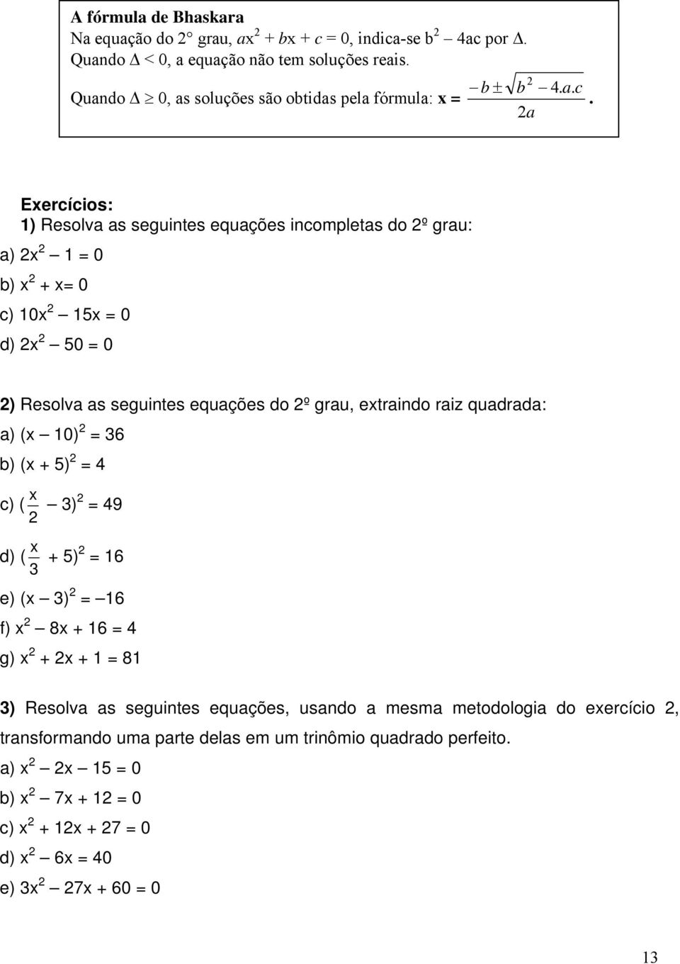 Eercícios: ) Resolv s seguintes equções incomplets do º gru: ) = 0 ) + = 0 c) 0 5 = 0 d) 50 = 0 ) Resolv s seguintes equções do º gru, etrindo