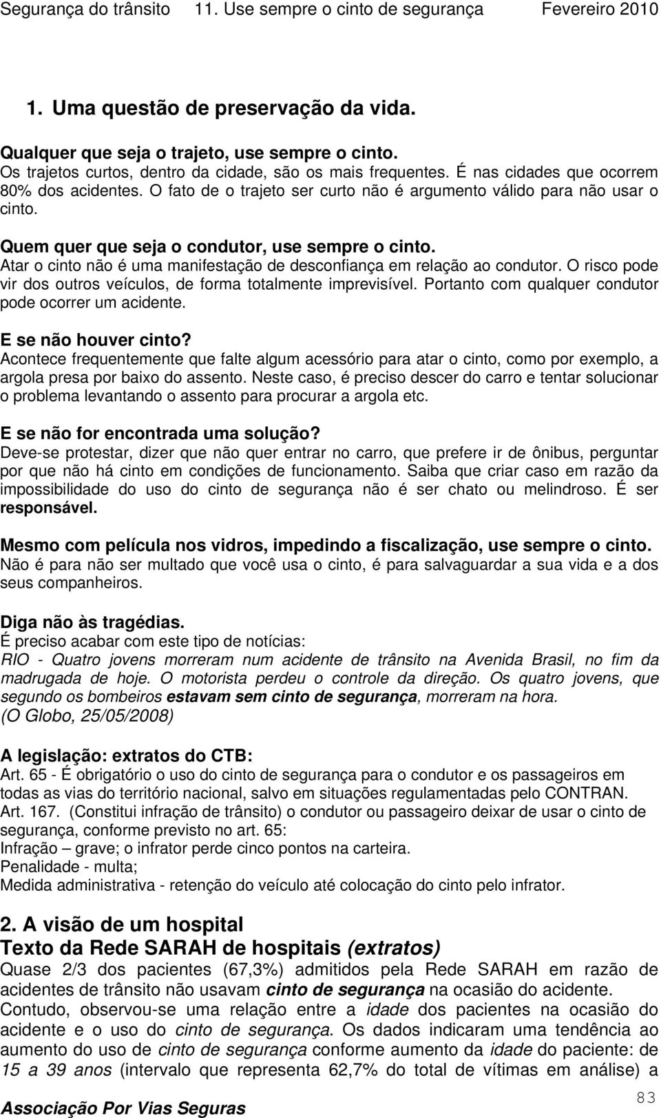 Atar o cinto não é uma manifestação de desconfiança em relação ao condutor. O risco pode vir dos outros veículos, de forma totalmente imprevisível.