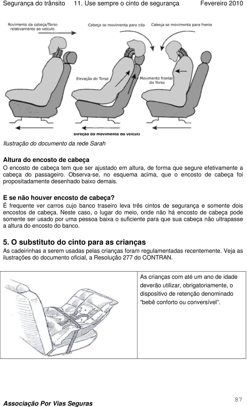 É frequente ver carros cujo banco traseiro leva três cintos de segurança e somente dois encostos de cabeça.