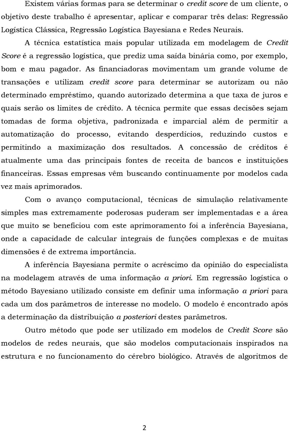 As financiadoras movimentam um grande volume de transações e utilizam credit score para determinar se autorizam ou não determinado empréstimo, quando autorizado determina a que taxa de juros e quais