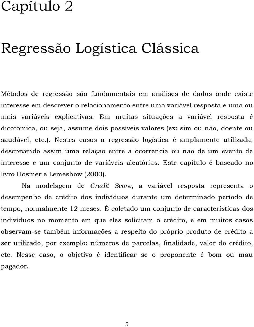 Nestes casos a regressão logística é amplamente utilizada, descrevendo assim uma relação entre a ocorrência ou não de um evento de interesse e um conjunto de variáveis aleatórias.