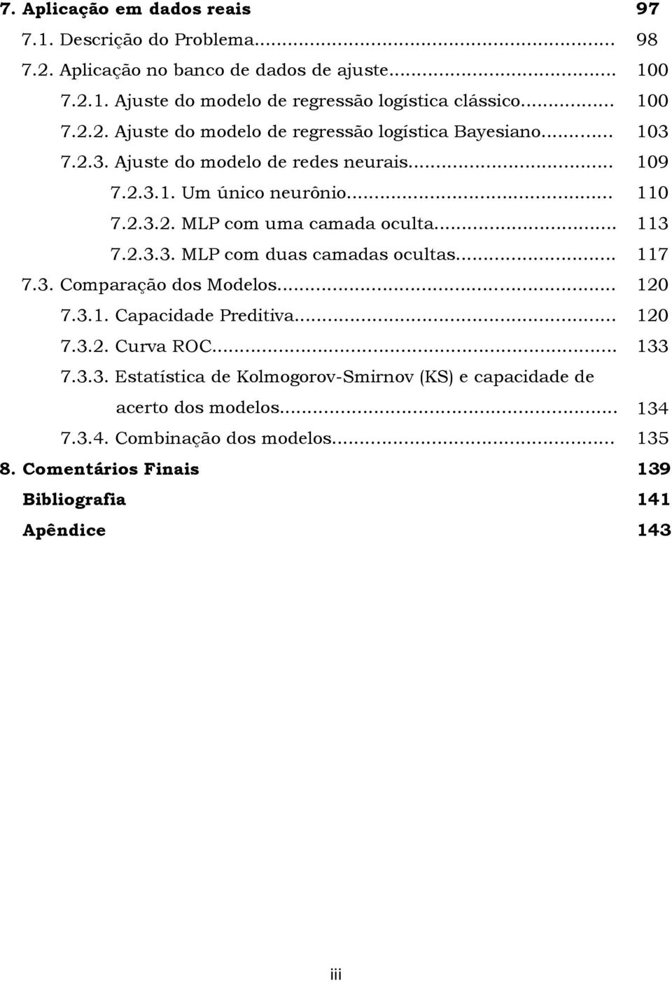 .. 113 7.2.3.3. MLP com duas camadas ocultas... 117 7.3. Comparação dos Modelos... 120 7.3.1. Capacidade Preditiva... 120 7.3.2. Curva ROC... 133 7.3.3. Estatística de Kolmogorov-Smirnov (KS) e capacidade de acerto dos modelos.