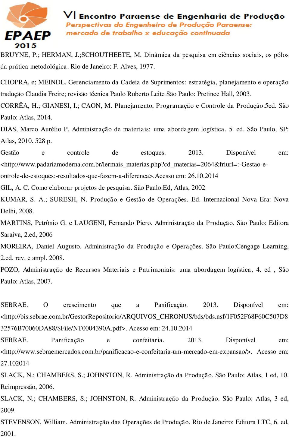 ; CAON, M. Planejamento, Programação e Controle da Produção.5ed. São Paulo: Atlas, 2014. DIAS, Marco Aurélio P. Administração de materiais: uma abordagem logística. 5. ed. São Paulo, SP: Atlas, 2010.