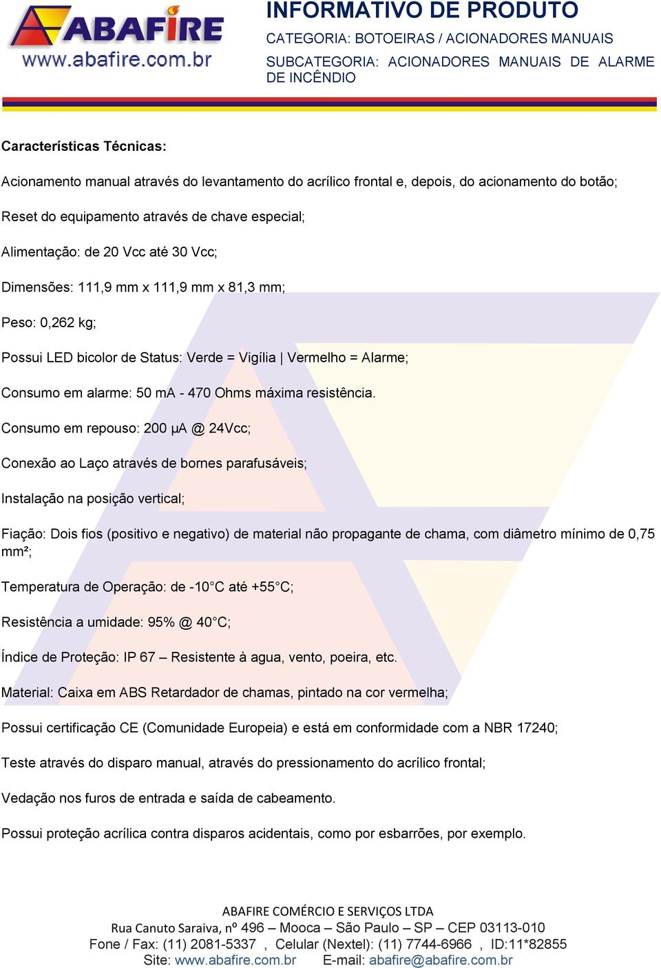 Consumo em repouso: 200 μa @ 24Vcc; Conexão ao Laço através de bornes parafusáveis; Instalação na posição vertical; Fiação: Dois fios (positivo e negativo) de material não propagante de chama, com