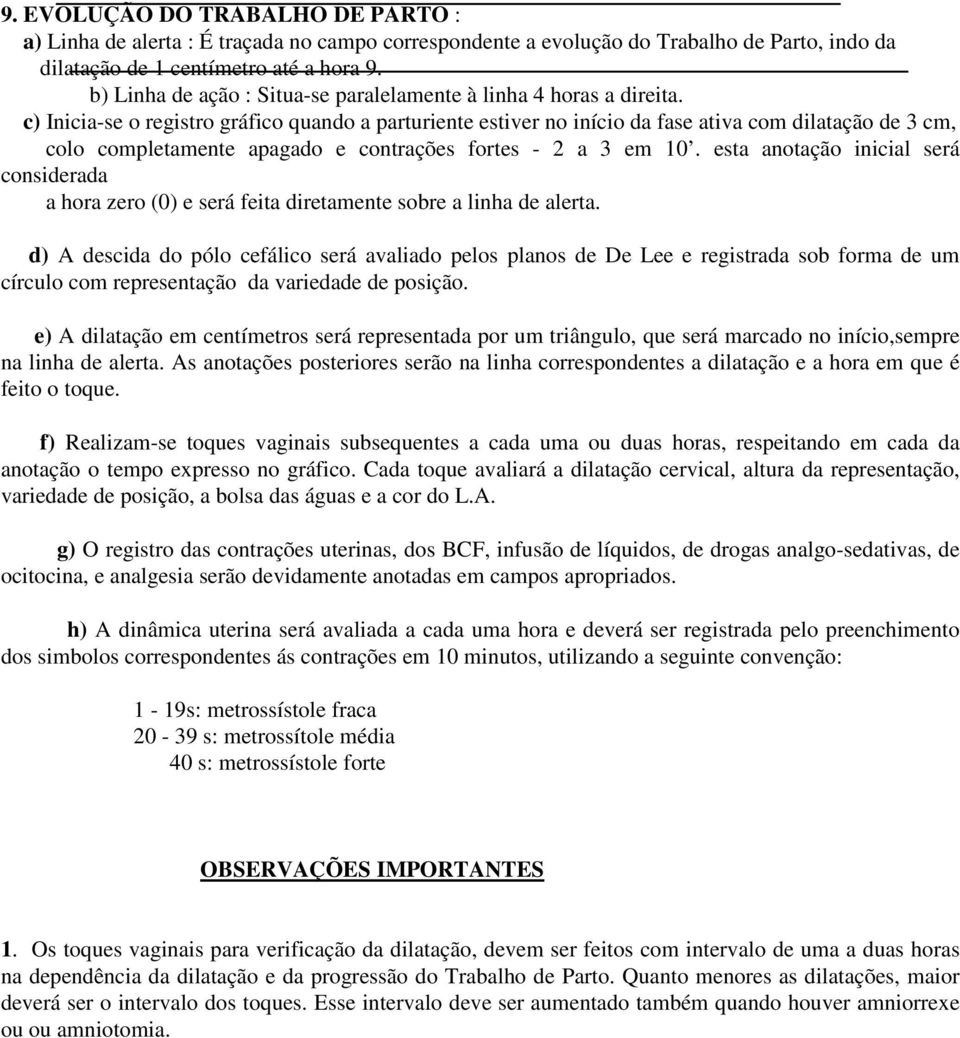 c) Inicia-se o registro gráfico quando a parturiente estiver no início da fase ativa com dilatação de 3 cm, colo completamente apagado e contrações fortes - 2 a 3 em 10.