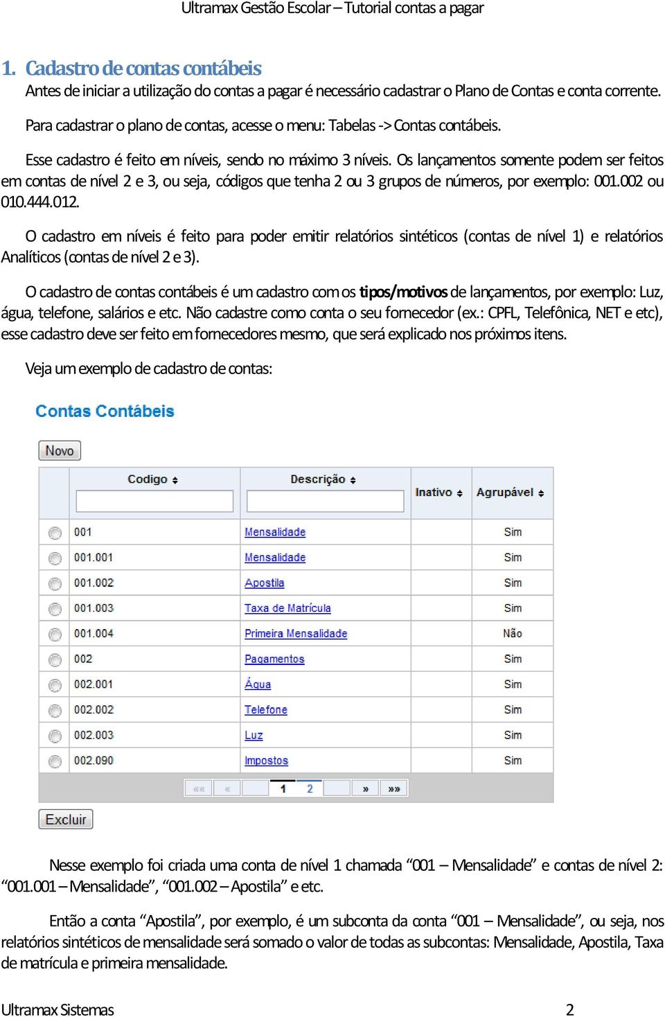 Os lançamentos somente podem ser feitos em contas de nível 2 e 3, ou seja, códigos que tenha 2 ou 3 grupos de números, por exemplo: 001.002 ou 010.444.012.