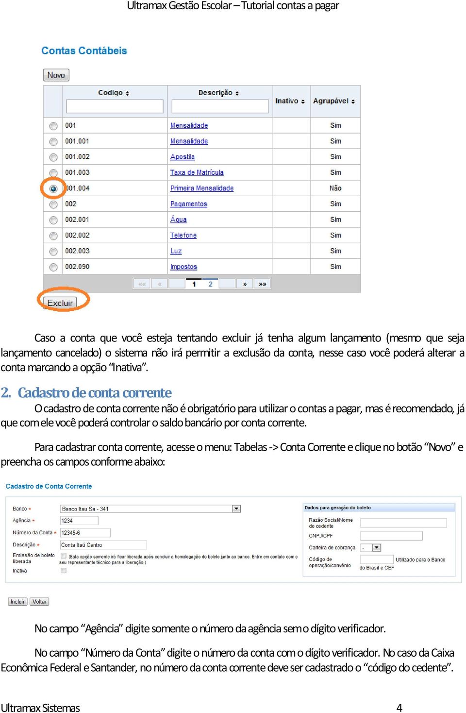 Cadastro de conta corrente O cadastro de conta corrente não é obrigatório para utilizar o contas a pagar, mas é recomendado, já que com ele você poderá controlar o saldo bancário por conta corrente.