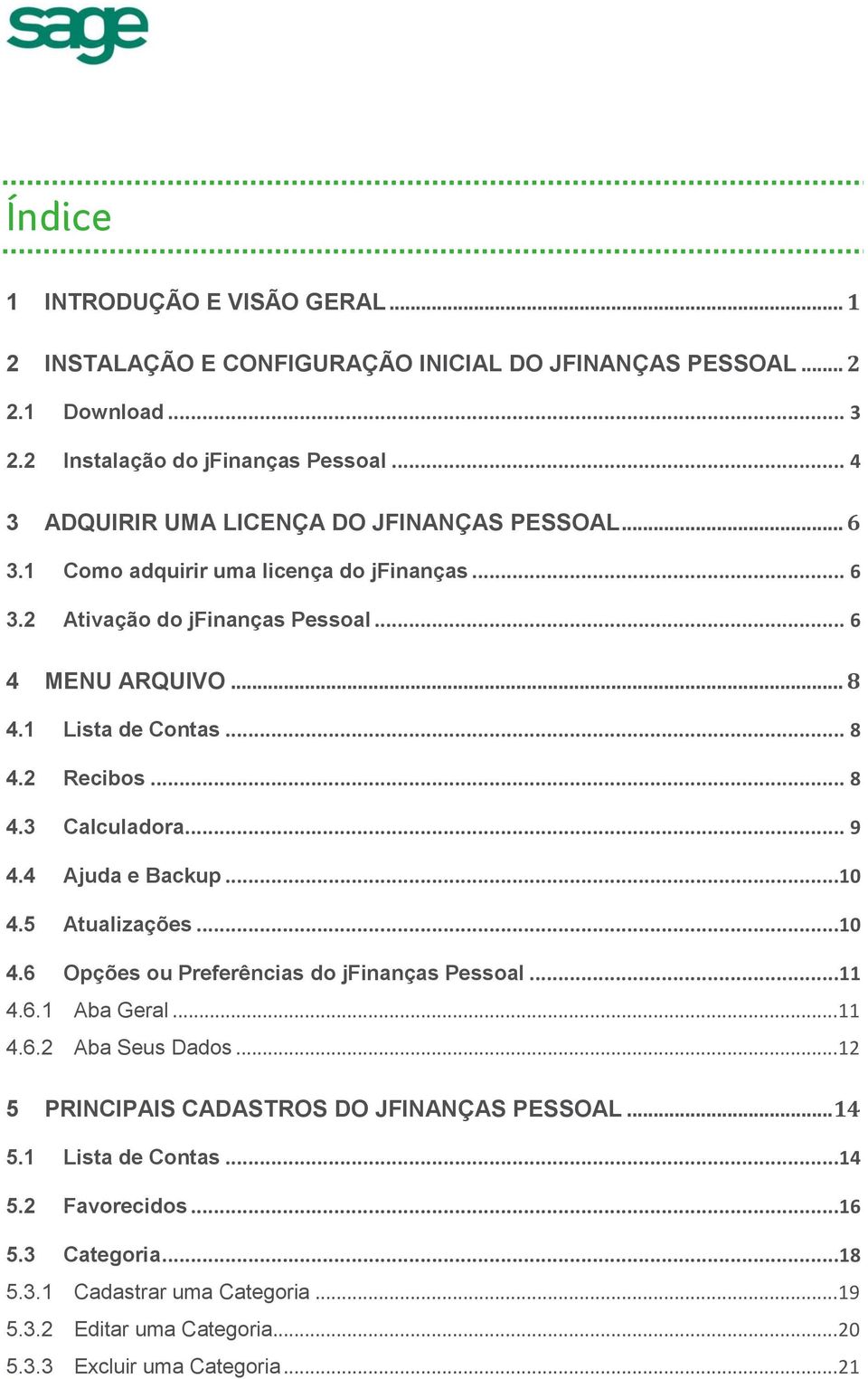 .. 8 4.3 Calculadora... 9 4.4 Ajuda e Backup...10 4.5 Atualizações...10 4.6 Opções ou Preferências do jfinanças Pessoal...11 4.6.1 Aba Geral... 11 4.6.2 Aba Seus Dados.