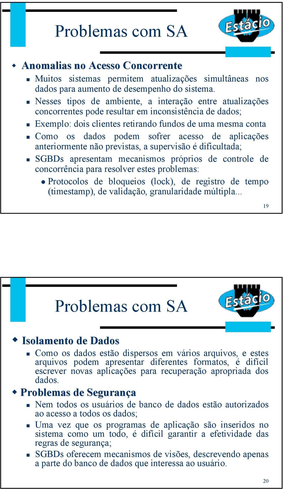 acesso de aplicações anteriormente não previstas, a supervisão é dificultada; SGBDs apresentam mecanismos próprios de controle de concorrência para resolver estes problemas: Protocolos de bloqueios