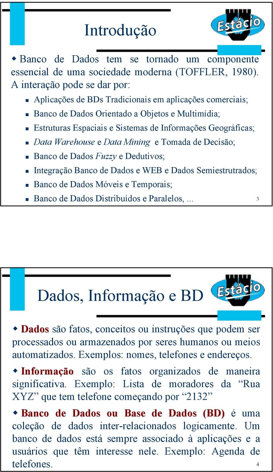 Warehouse e Data Mining e Tomada de Decisão; Banco de Dados Fuzzy e Dedutivos; Integração Banco de Dados e WEB e Dados Semiestrutrados; Banco de Dados Móveis e Temporais; Banco de Dados Distribuídos