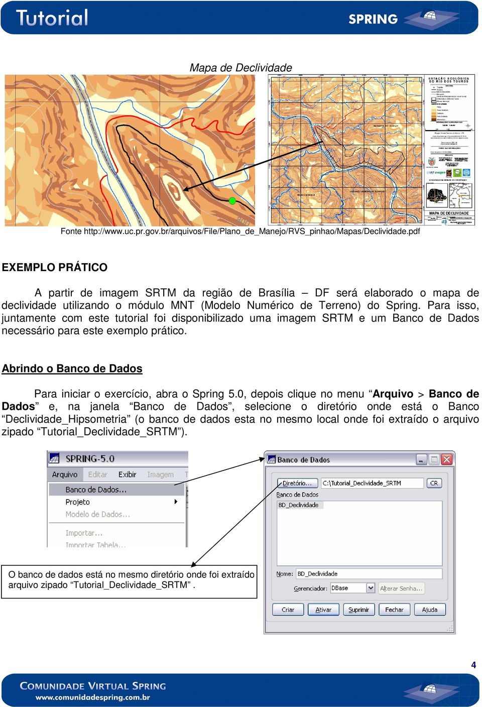 Para isso, juntamente com este tutorial foi disponibilizado uma imagem SRTM e um Banco de Dados necessário para este exemplo prático.