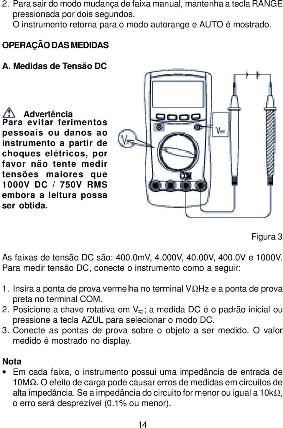 leitura possa ser obtida. 14 Figura 3 As faixas de tensão DC são: 400.0mV, 4.000V, 40.00V, 400.0V e 1000V. Para medir tensão DC, conecte o instrumento como a seguir: 1.